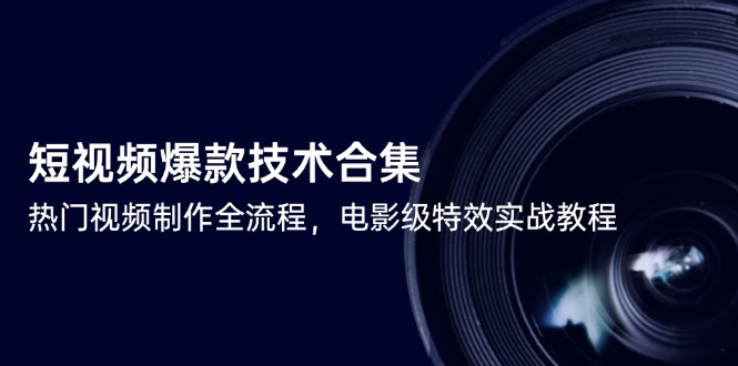 短视频爆款技术合集，热门视频制作全流程，电影级特效实战教程-好运多多