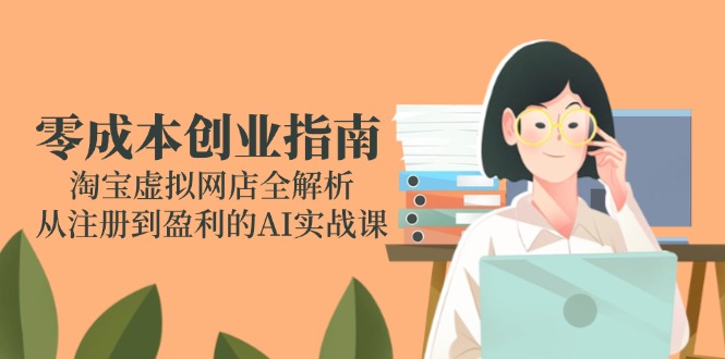 零成本创业指南：淘宝虚拟网店全解析，从注册到盈利的AI实战课-好运多多