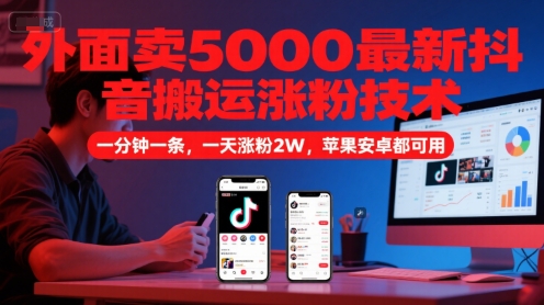 外面卖5000最新抖音搬运涨粉技术,新玩法,一分钟一条,一天涨粉2W,苹果安卓都可用-好运多多