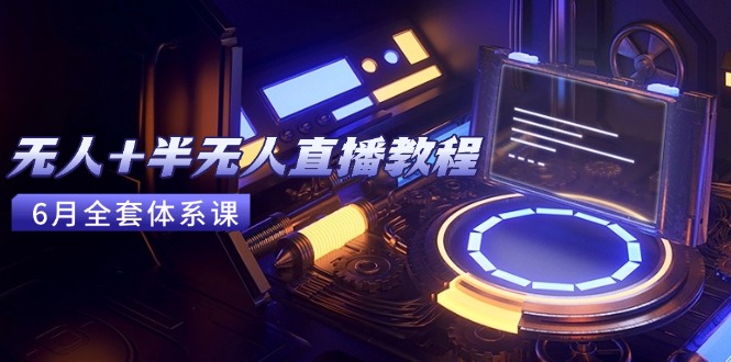 无人+半无人直播教程:AI工具+场景搭建,0到1掌握核心技术(6月更新-好运多多