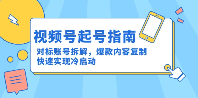 视频号起号指南:对标账号拆解,爆款内容复制,快速实现冷启动-好运多多