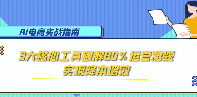 AI电商实战指南：3大核心工具破解80%运营难题，实现降本增效-好运多多