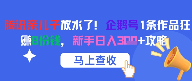 腾讯亲儿子放水了！企鹅号1条作品狂挣8份钱，新手日入3张+攻略-好运多多