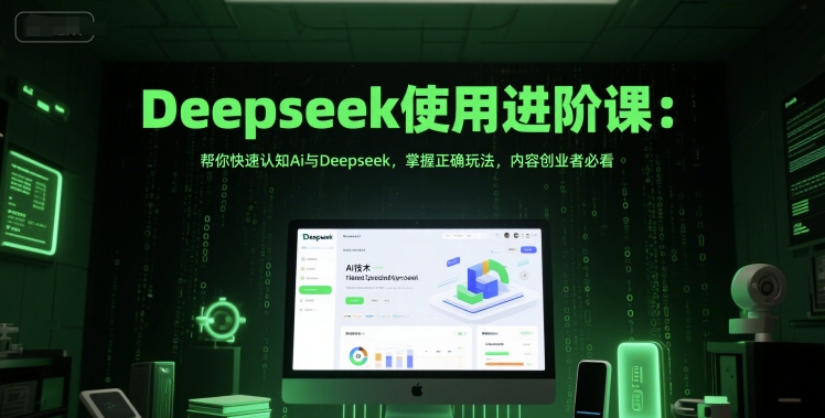 Deepseek使用进阶课：帮你快速认知Ai与Deepseek，掌握正确玩法，内容创业者必看-好运多多