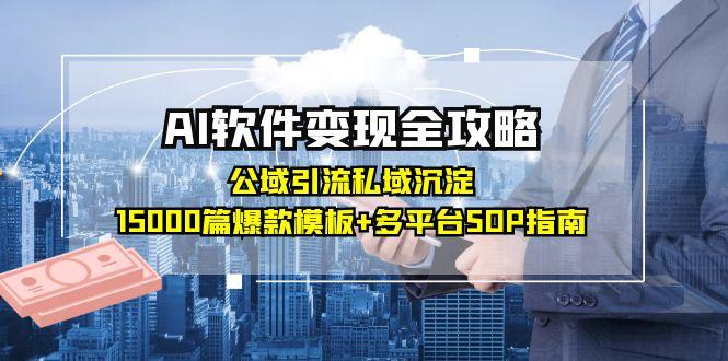 AI软件变现全攻略：公域引流私域沉淀，15000篇爆款模板+多平台SOP指南-好运多多