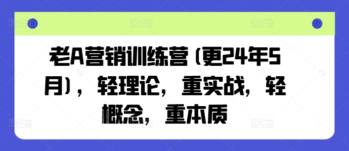 老A营销训练营(更25年6月)，轻理论，重实战，轻概念，重本质-好运多多