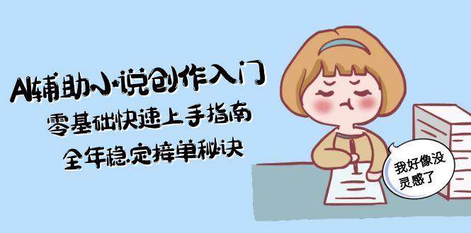 AI辅助小说创作入门,零基础快速上手指南,全年稳定接单秘诀-好运多多