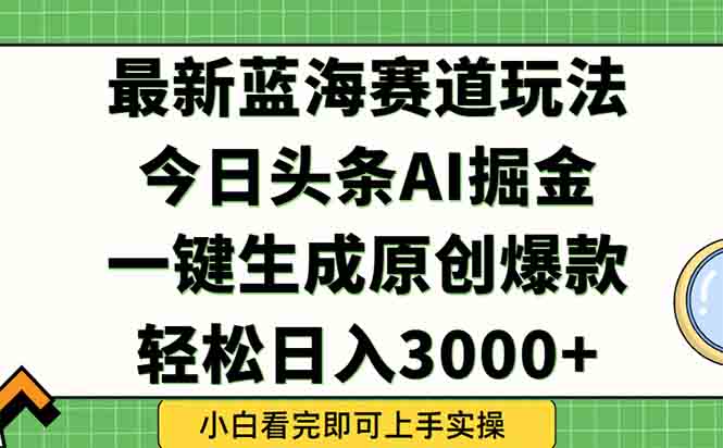 今日头条2025年最新蓝海玩法，一键生成爆款，轻松实现矩阵日入3000+-好运多多