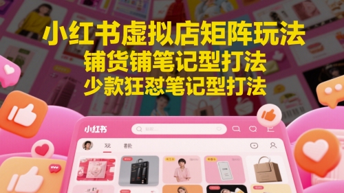 小红书虚拟店矩阵玩法，铺货铺笔记型打法，少款狂怼笔记型打法(更新)-好运多多