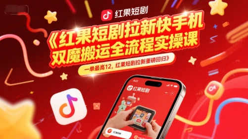 红果短剧拉新快手手机双魔法搬运全流程实操课,一单最高12,红果短剧拉新重磅回归-好运多多