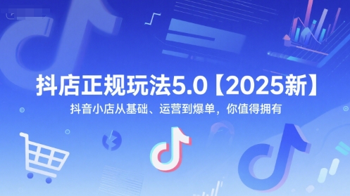 抖店正规玩法5.0【2025新】抖音小店从基础、运营到爆单，你值得拥有-好运多多
