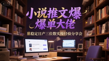 小说推文爆单大佬稳定日产三位数实操经验分享会-好运多多