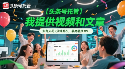【头条号托管 】我提供视频和文章，你每天花5分钟发布，最高躺挣1W+【揭秘】-好运多多
