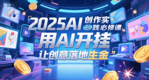 2025AI创作实践必修课，用AI开挂，让创意落地生金-好运多多