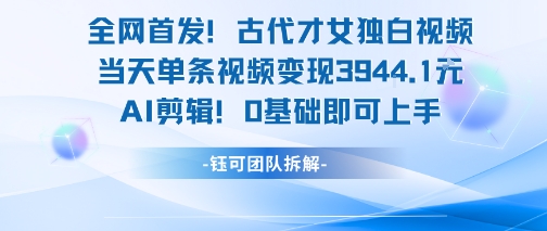 全网首发！古代才女独白视频，当天单条视频变现1k，AI剪辑0基础即可上手-好运多多
