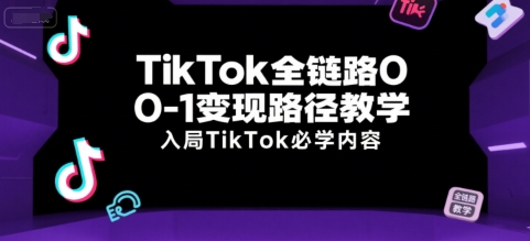 TikTok全链路0-1变现路径教学，入局TikTok必学内容-好运多多