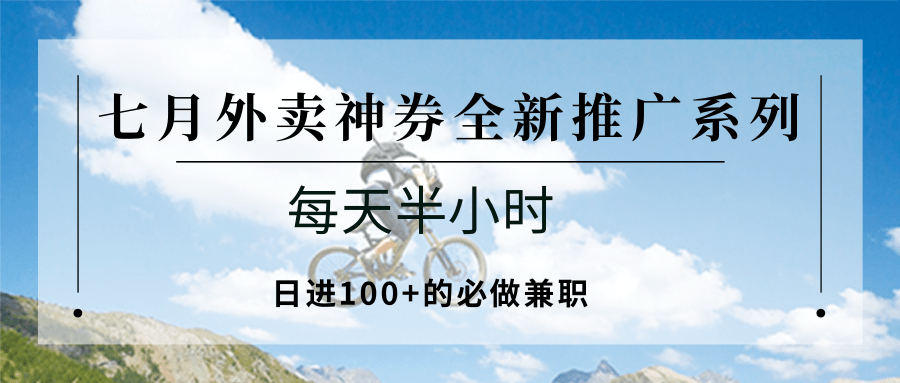 七月外卖神券全新推广系列；每天半小时，日进100+的必做兼职-好运多多