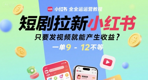 短剧拉新小红书全运营教程，只要发视频就能产生收益，一单9-12不等-好运多多