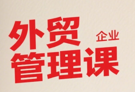 中小外贸企业管理课，系统性强，直击痛点，助企业全面提升管理智慧-好运多多