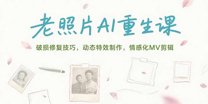 老照片AI重生课，破损修复技巧，动态特效制作，情感化MV剪辑-好运多多