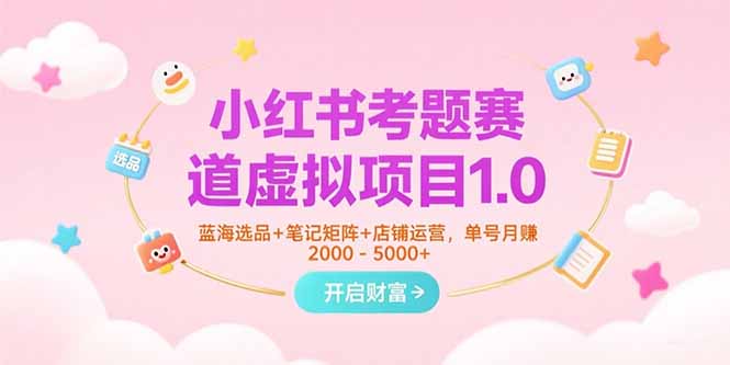 小红书考题赛道虚拟项目1.0，蓝海选品+笔记矩阵+店铺运营，单号月赚5000+-好运多多