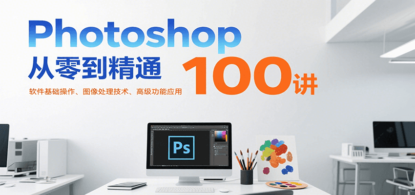 Photoshop从零到精通100讲：软件基础操作、图像处理技术、高级功能应用-好运多多