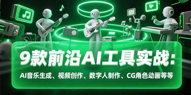 9款前沿AI工具实战课：AI音乐生成、视频创作、数字人制作、CG角色动画等等-好运多多