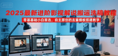 2025最新进阶影视解说搬运洗稿教程，零基础小白首选，自主原创的去重模板搭建教学-好运多多