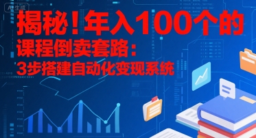 揭秘！年入100个的课程倒卖套路：3 步搭建自动化变现系统-好运多多