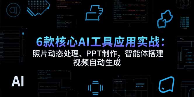 6款核心AI工具应用实战：照片动态处理、PPT制作，智能体搭建 视频自动生成-好运多多