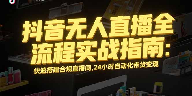 抖音无人直播全流程实战指南：快速搭建合规直播间，24小时自动化带货变现-好运多多