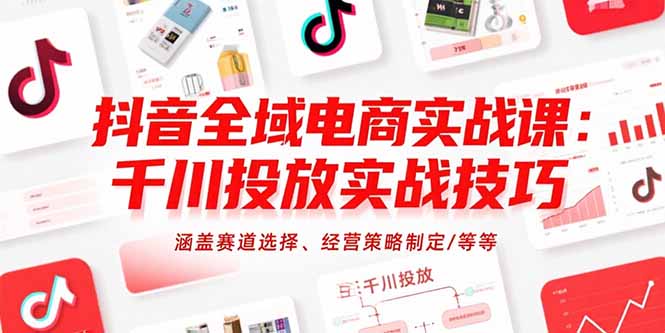 抖音全域电商实战课：千川投放实战技巧，涵盖赛道选择、经营策略制定/等等-好运多多