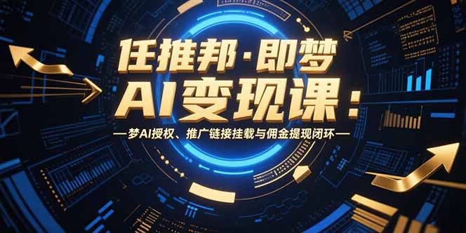任推邦·即梦AI变现课：梦AI授权、推广链接挂载与佣金提现闭环-好运多多
