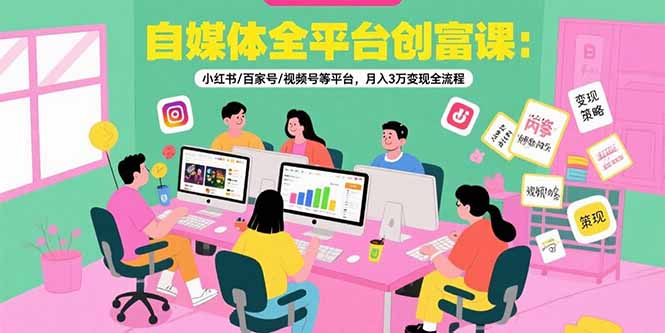 自媒体全平台创富课：小红书/百家号/视频号等平台，月入3万变现全流程-好运多多