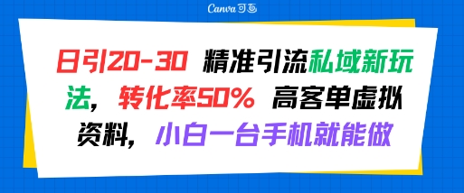 日引 20-30 精准引流私域新玩法,转化率50% 高客单虚拟资料,小白一台手机就能做-好运多多