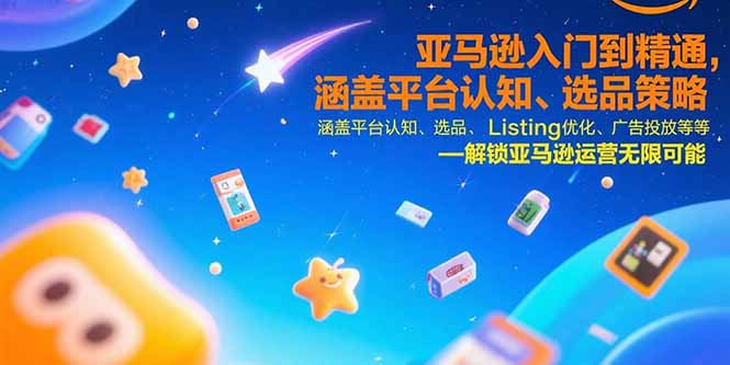 亚马逊入门到精通，涵盖平台认知、选品策略、Listing优化、广告投放/等等-好运多多