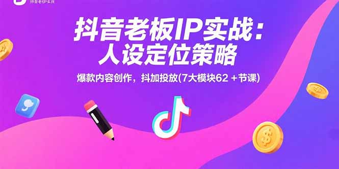 抖音老板IP实战：人设定位策略，爆款内容创作，抖加投放(7大模块62+节课-好运多多