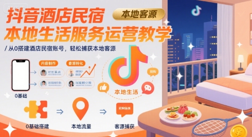抖音酒店民宿本地生活服务运营教学，从0搭建酒店民宿账号，轻松捕获本地客源-好运多多