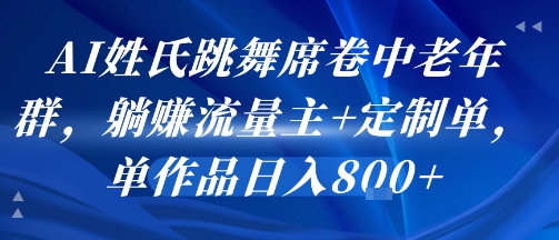AI姓氏跳舞席卷中老年群，躺挣流量主+定制单，单作品日入8张-好运多多