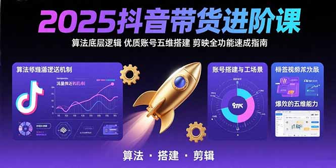 2025抖音带货进阶课：算法底层逻辑,优质账号五维搭建,剪映全功能速成指南-好运多多