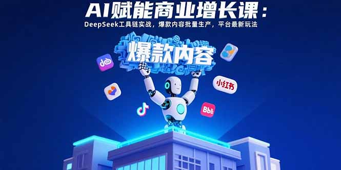 AI赋能商业增长课：DeepSeek工具链实战，爆款内容批量生产，平台最新玩法-好运多多