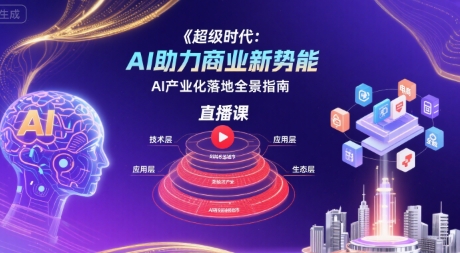 超级时代：AI助力商业新势能直播课，AI产业化落地全景指南-好运多多