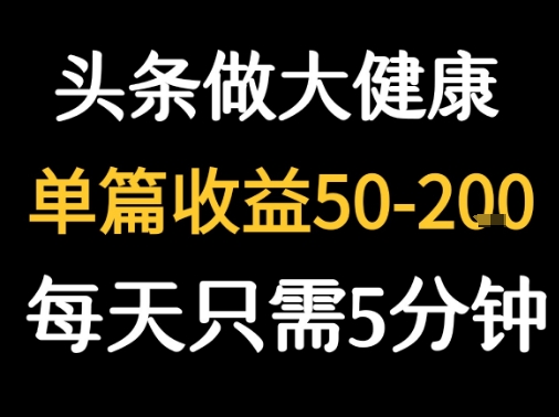 每天5分钟，用今日头条创作大健康图文 单篇收益50-2张-好运多多
