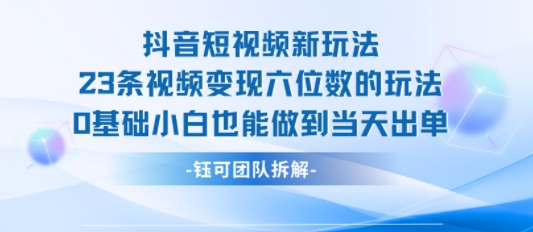 抖音短视频新玩法，23条视频变现六位数，0基础小白也能做到当天出单-好运多多