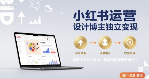 小红书运营设计博主独立变现，实现线上月入过W，零基础也能玩转小红书-好运多多