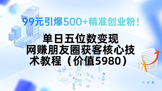 99元引爆500+精准创业粉！单日五位数变现，网赚朋友圈获客核心技术教程…-好运多多
