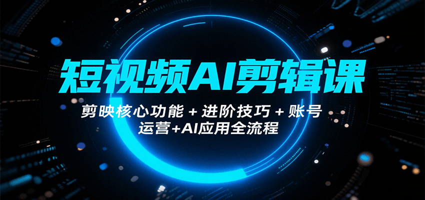 短视频AI剪辑课，剪映核心功能+进阶技巧+账号运营+AI应用全流程-好运多多