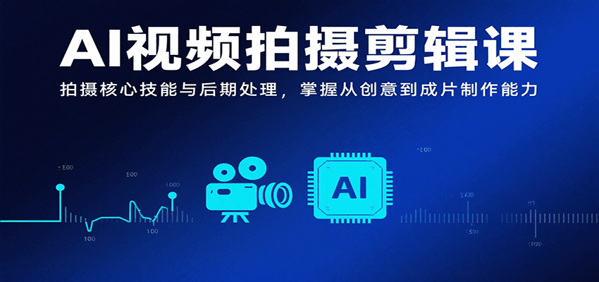 AI视频拍摄剪辑课，拍摄核心技能与后期处理，掌握从创意到成片制作能力-好运多多