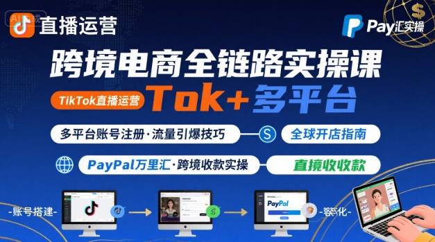 跨境电商线上课，TikTok 直播运营 + 多平台账号注册 + PayPal 万里汇实操教程-好运多多