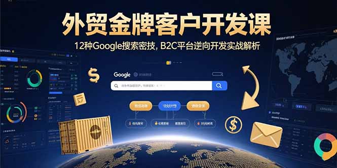 外贸金牌客户开发课，12种Google搜索密技，B2C平台逆向开发实战解析-好运多多